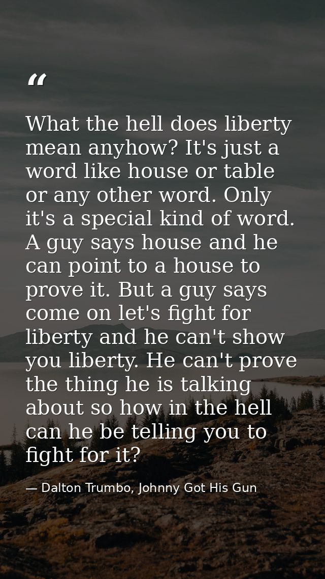 What the hell does liberty mean anyhow? It's just a word like house or table or any other word. Only it's a special kind — Dalton Trumbo, Johnny Got His Gun