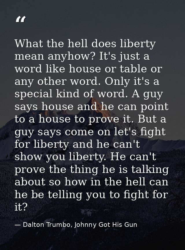 What the hell does liberty mean anyhow? It's just a word like house or table or any other word. Only it's a special kind — Dalton Trumbo, Johnny Got His Gun
