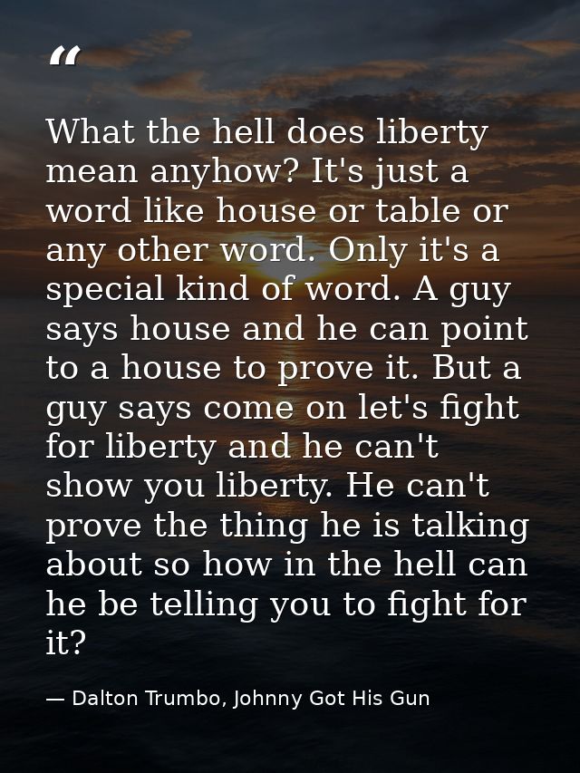 What the hell does liberty mean anyhow? It's just a word like house or table or any other word. Only it's a special kind — Dalton Trumbo, Johnny Got His Gun