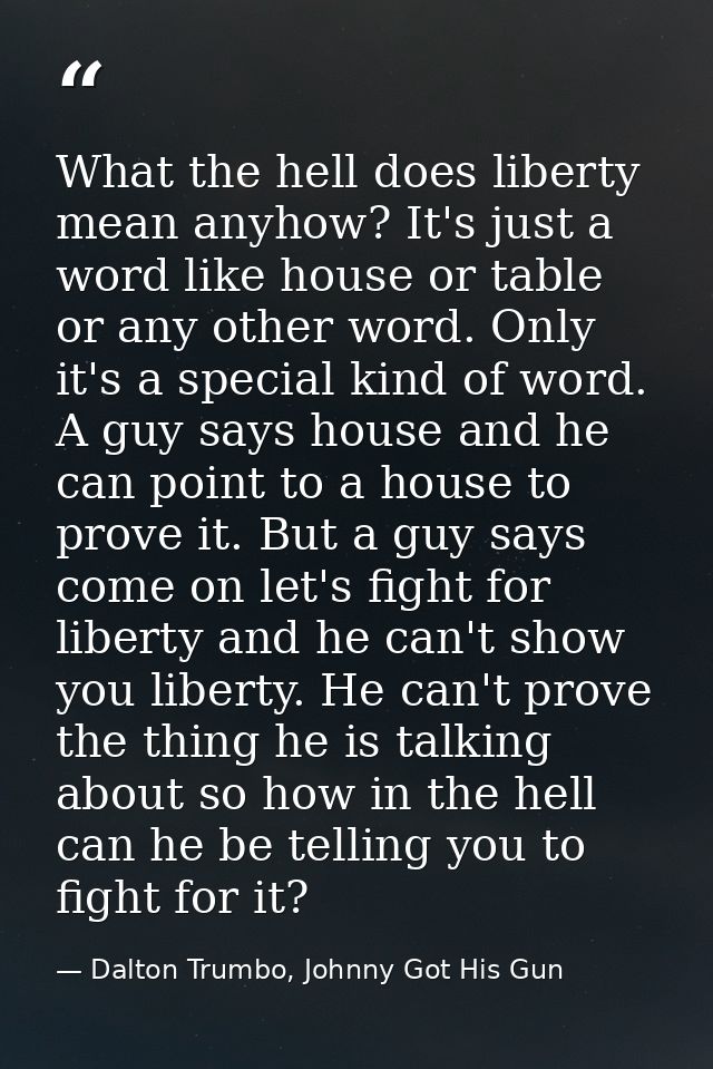 What the hell does liberty mean anyhow? It's just a word like house or table or any other word. Only it's a special kind — Dalton Trumbo, Johnny Got His Gun