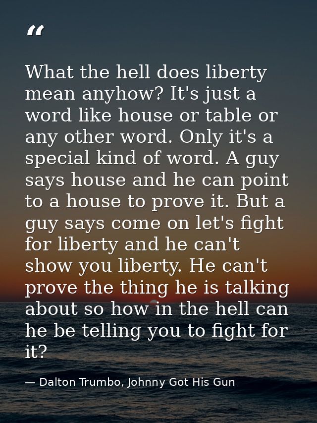 What the hell does liberty mean anyhow? It's just a word like house or table or any other word. Only it's a special kind — Dalton Trumbo, Johnny Got His Gun
