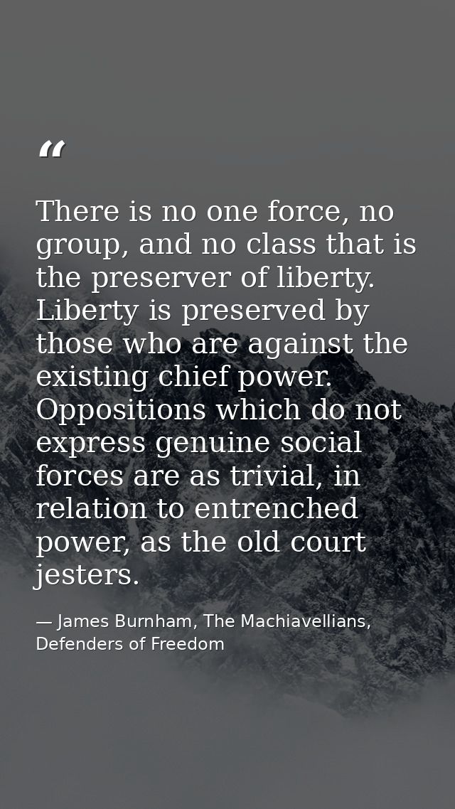 There is no one force, no group, and no class that is the preserver of liberty. Liberty is preserved by those who are ag — James Burnham, The Machiavellians, Defenders of Freedom