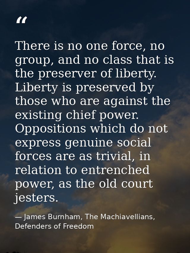 There is no one force, no group, and no class that is the preserver of liberty. Liberty is preserved by those who are ag — James Burnham, The Machiavellians, Defenders of Freedom