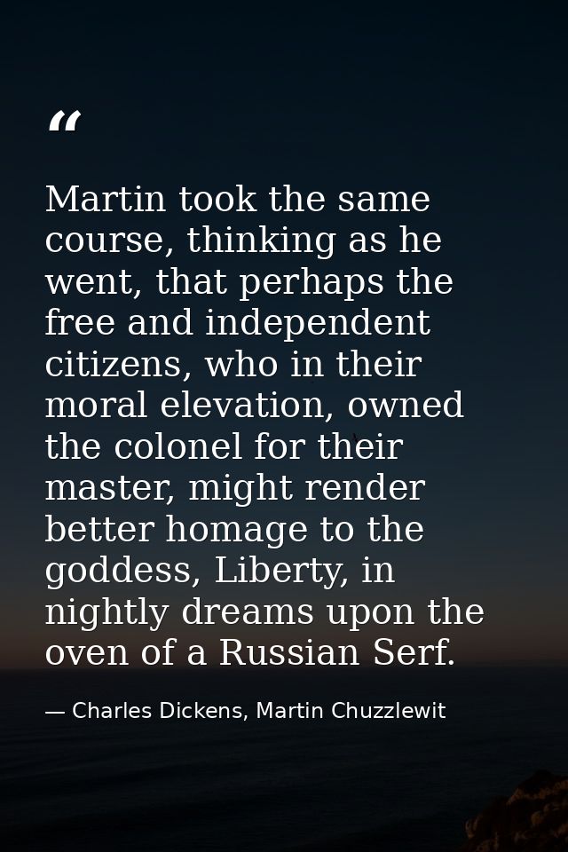 Martin took the same course, thinking as he went, that perhaps the free and independent citizens, who in their moral ele — Charles Dickens, Martin Chuzzlewit