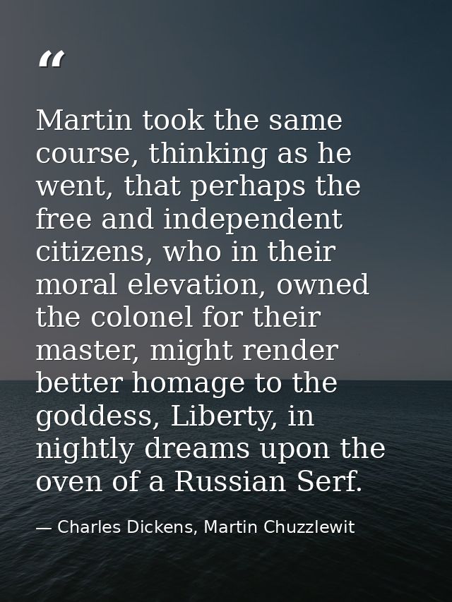 Martin took the same course, thinking as he went, that perhaps the free and independent citizens, who in their moral ele — Charles Dickens, Martin Chuzzlewit