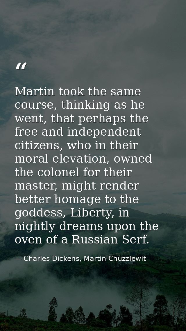Martin took the same course, thinking as he went, that perhaps the free and independent citizens, who in their moral ele — Charles Dickens, Martin Chuzzlewit