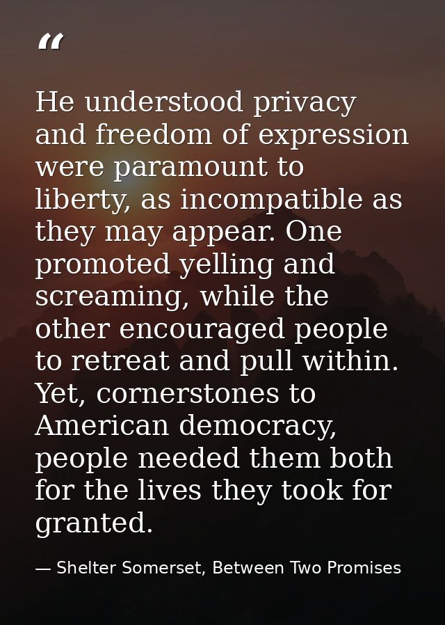 He understood privacy and freedom of expression were paramount to liberty, as incompatible as they may appear. One promo — Shelter Somerset, Between Two Promises