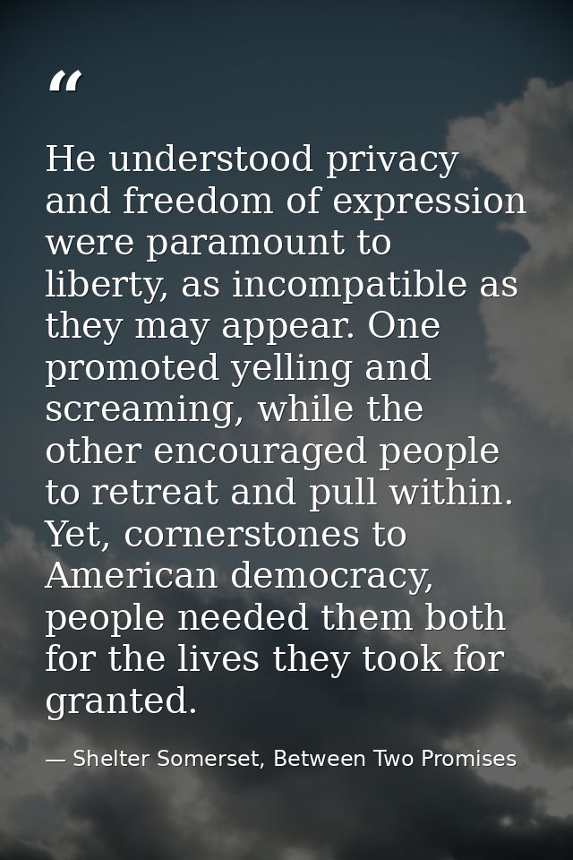 He understood privacy and freedom of expression were paramount to liberty, as incompatible as they may appear. One promo — Shelter Somerset, Between Two Promises