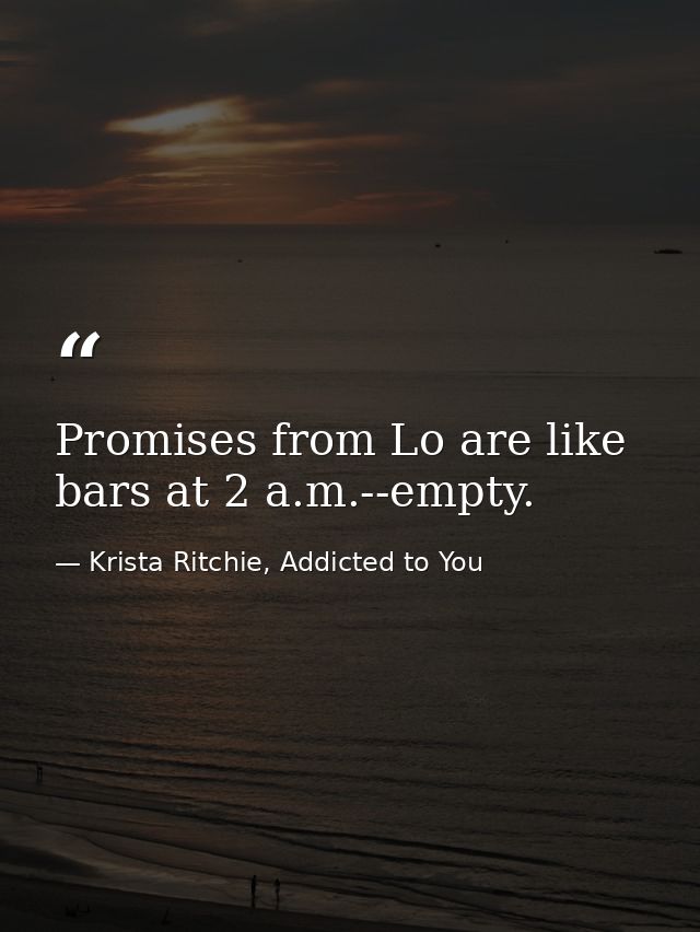 Promises from Lo are like bars at 2 a.m.--empty. — Krista Ritchie, Addicted to You