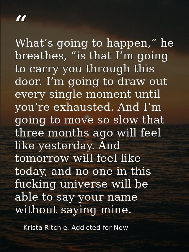 What’s going to happen,” he breathes, “is that I’m going to carry you through this door. I’m going to draw out every sin — Krista Ritchie, Addicted for Now