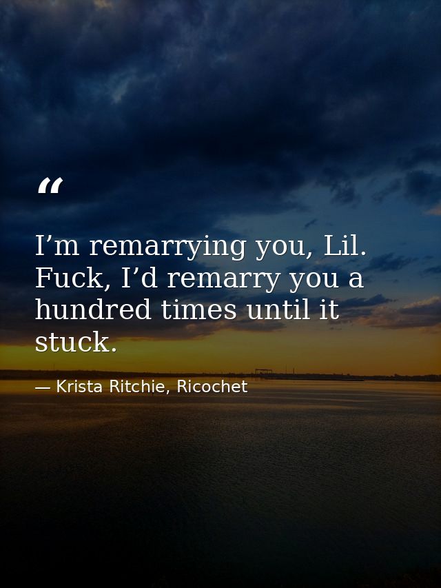 I’m remarrying you, Lil. Fuck, I’d remarry you a hundred times until it stuck. — Krista Ritchie, Ricochet