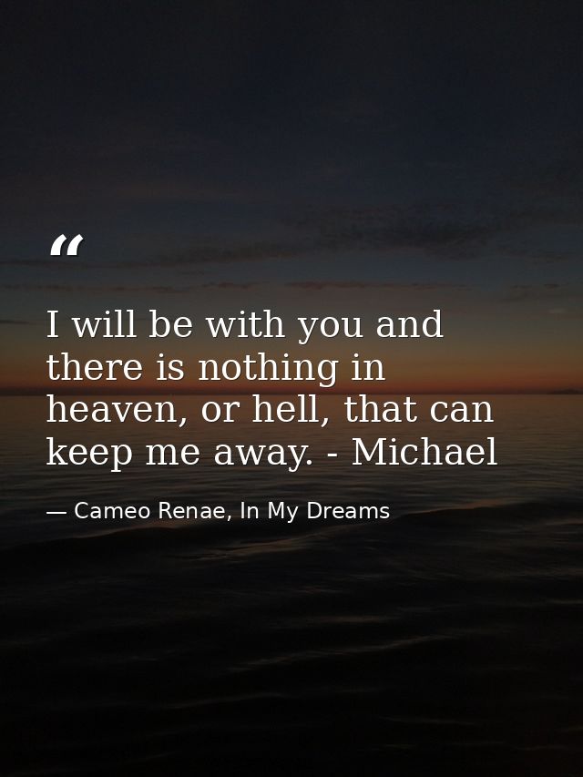 I will be with you and there is nothing in heaven, or hell, that can keep me away. - Michael — Cameo Renae, In My Dreams