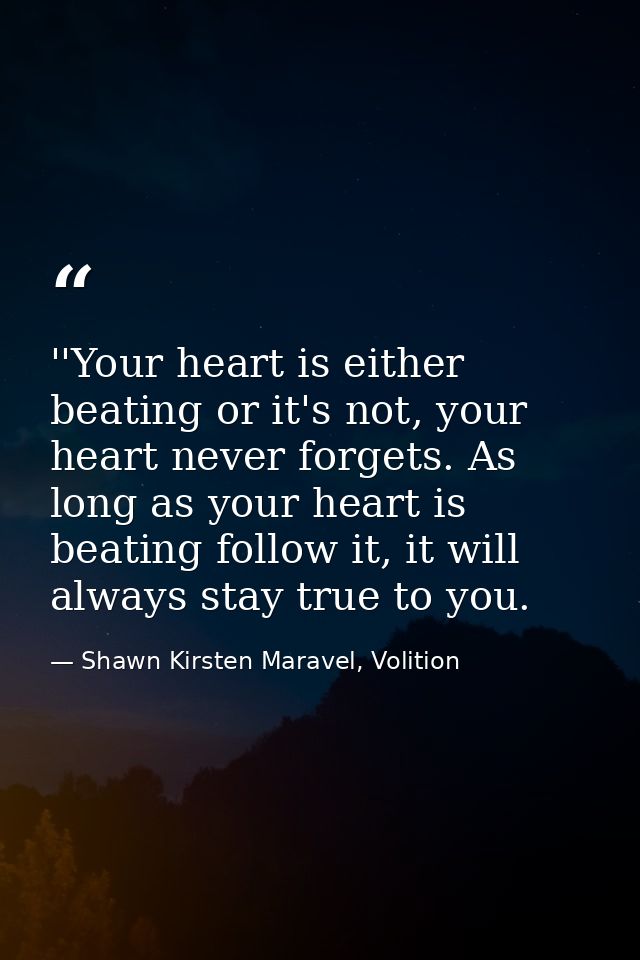 ‎''Your heart is either beating or it's not, your heart never forgets. As long as your heart is beating follow it, it wi — Shawn Kirsten Maravel, Volition