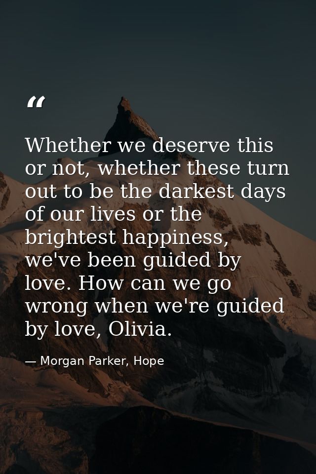 Whether we deserve this or not, whether these turn out to be the darkest days of our lives or the brightest happiness, w — Morgan Parker, Hope