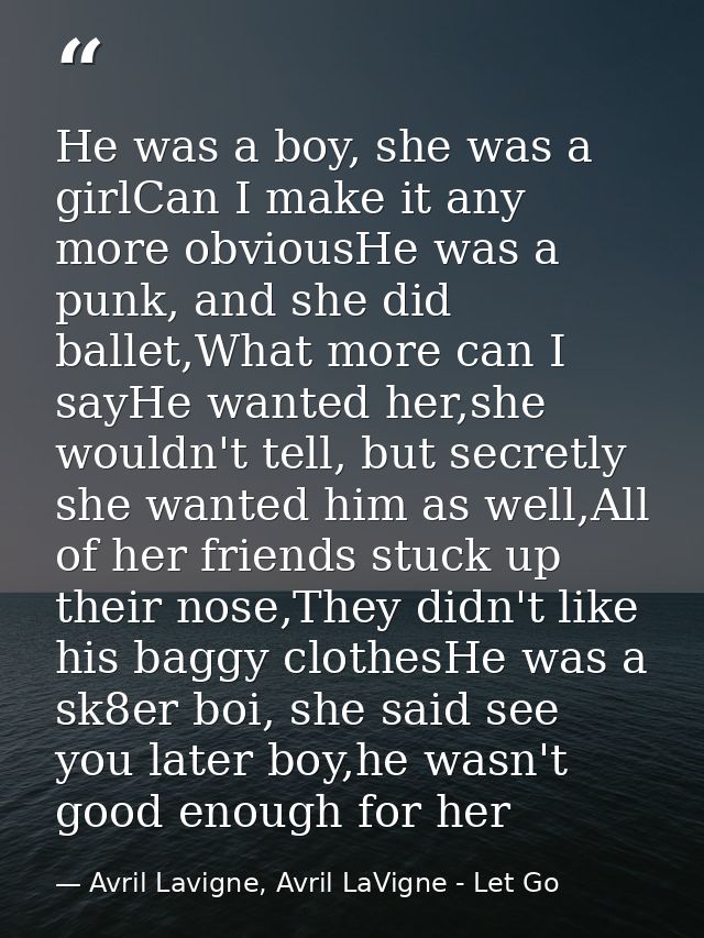 He was a boy, she was a girlCan I make it any more obviousHe was a punk, and she did ballet,What more can I sayHe wanted — Avril Lavigne, Avril LaVigne - Let Go