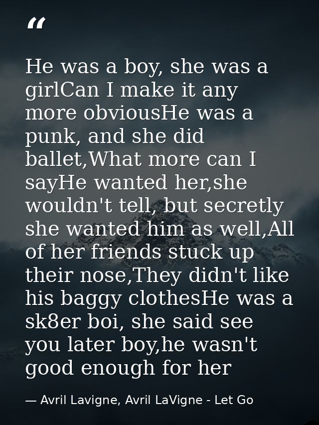 He was a boy, she was a girlCan I make it any more obviousHe was a punk, and she did ballet,What more can I sayHe wanted — Avril Lavigne, Avril LaVigne - Let Go