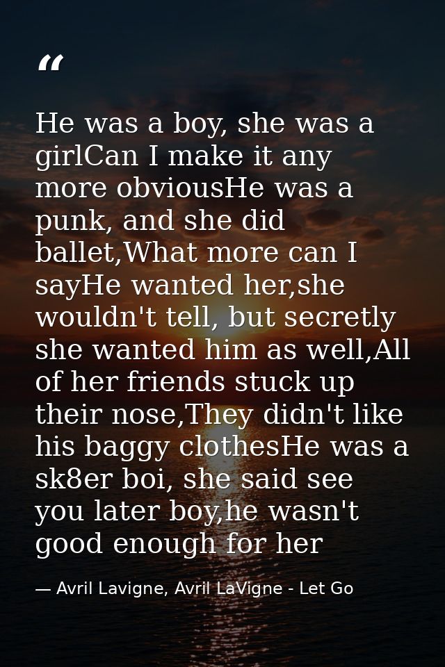 He was a boy, she was a girlCan I make it any more obviousHe was a punk, and she did ballet,What more can I sayHe wanted — Avril Lavigne, Avril LaVigne - Let Go
