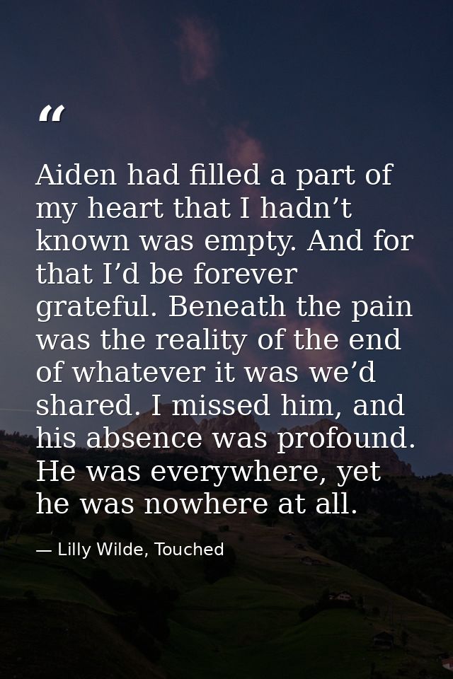 Aiden had filled a part of my heart that I hadn’t known was empty. And for that I’d be forever grateful. Beneath the pai — Lilly Wilde, Touched