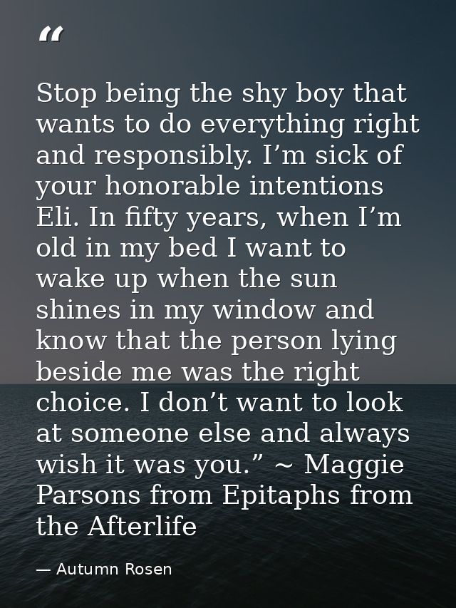 Stop being the shy boy that wants to do everything right and responsibly. I’m sick of your honorable intentions Eli. In  — Autumn Rosen