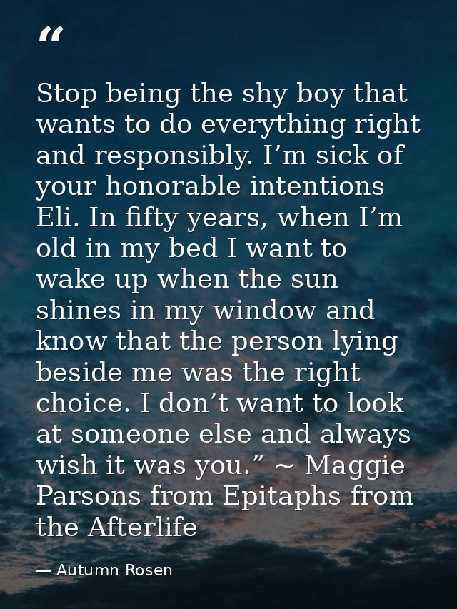 Stop being the shy boy that wants to do everything right and responsibly. I’m sick of your honorable intentions Eli. In  — Autumn Rosen
