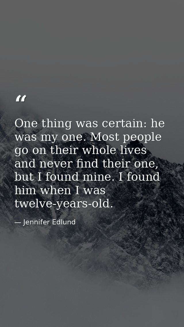 One thing was certain: he was my one. Most people go on their whole lives and never find their one, but I found mine. I  — Jennifer Edlund