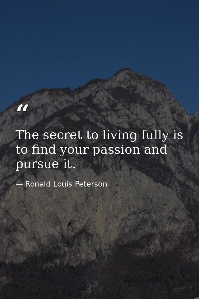The secret to living fully is to find your passion and pursue it. — Ronald Louis Peterson