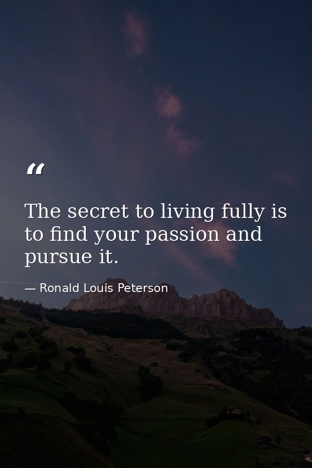 The secret to living fully is to find your passion and pursue it. — Ronald Louis Peterson