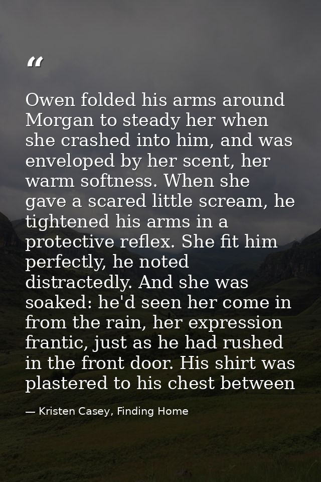 Owen folded his arms around Morgan to steady her when she crashed into him, and was enveloped by her scent, her warm sof — Kristen Casey, Finding Home