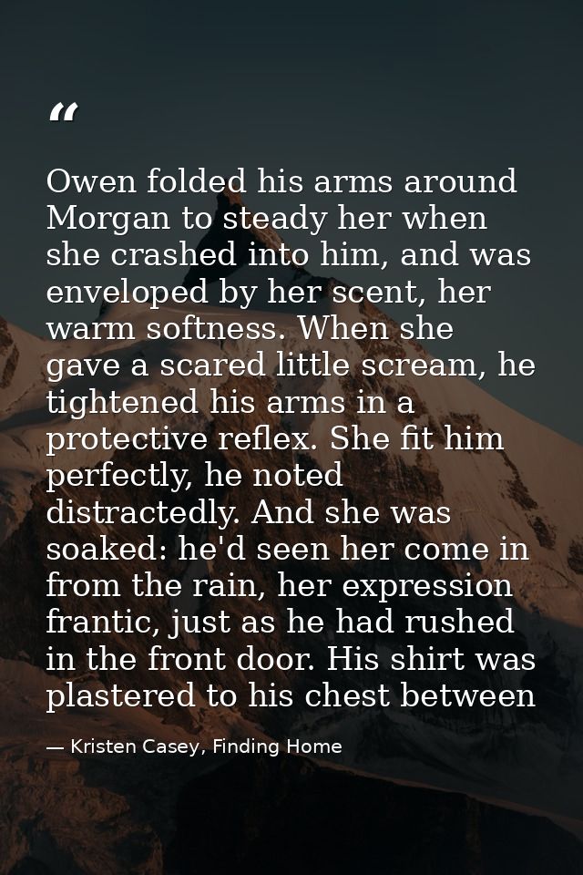 Owen folded his arms around Morgan to steady her when she crashed into him, and was enveloped by her scent, her warm sof — Kristen Casey, Finding Home