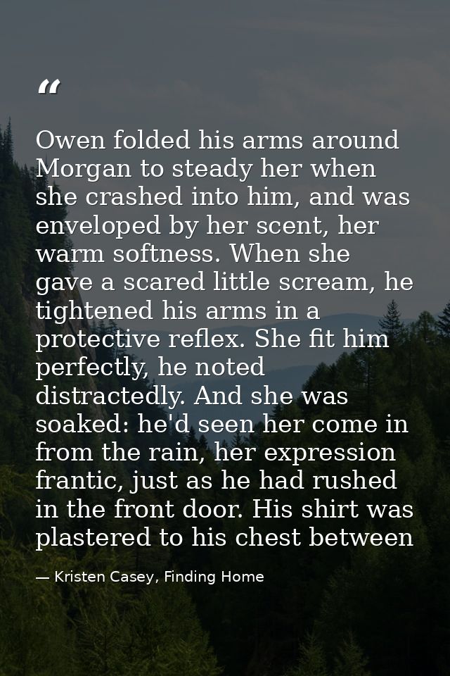 Owen folded his arms around Morgan to steady her when she crashed into him, and was enveloped by her scent, her warm sof — Kristen Casey, Finding Home