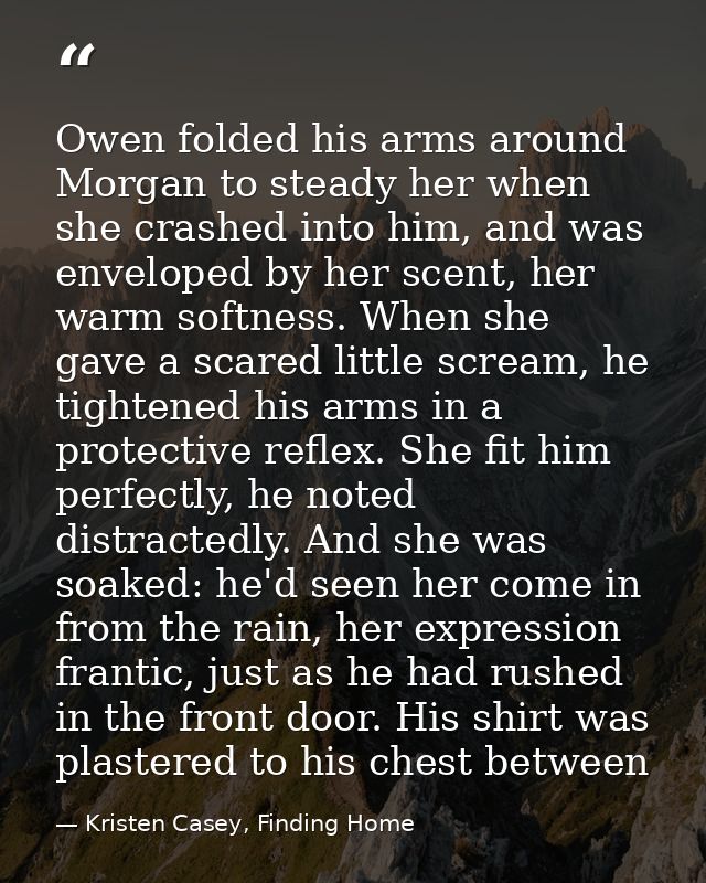 Owen folded his arms around Morgan to steady her when she crashed into him, and was enveloped by her scent, her warm sof — Kristen Casey, Finding Home