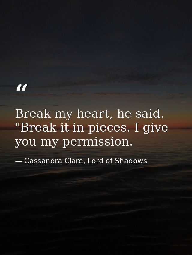 Break my heart, he said. "Break it in pieces. I give you my permission. — Cassandra Clare, Lord of Shadows