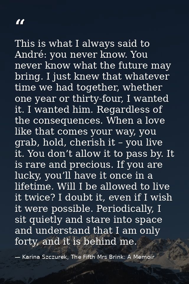 This is what I always said to André: you never know. You never know what the future may bring. I just knew that whatever — Karina Szczurek, The Fifth Mrs Brink: A Memoir