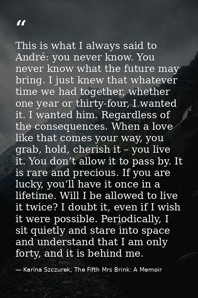 This is what I always said to André: you never know. You never know what the future may bring. I just knew that whatever — Karina Szczurek, The Fifth Mrs Brink: A Memoir