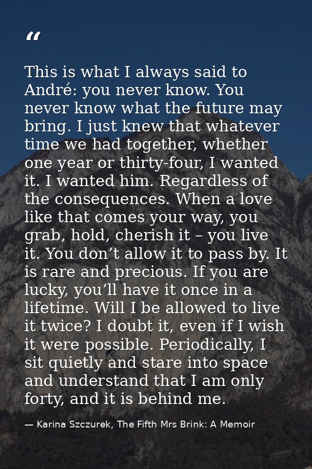 This is what I always said to André: you never know. You never know what the future may bring. I just knew that whatever — Karina Szczurek, The Fifth Mrs Brink: A Memoir