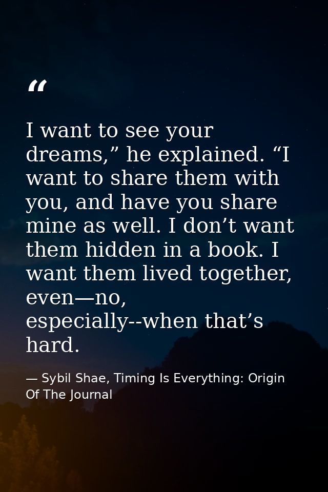 I want to see your dreams,” he explained. “I want to share them with you, and have you share mine as well. I don’t want  — Sybil Shae, Timing Is Everything: Origin Of The Journal
