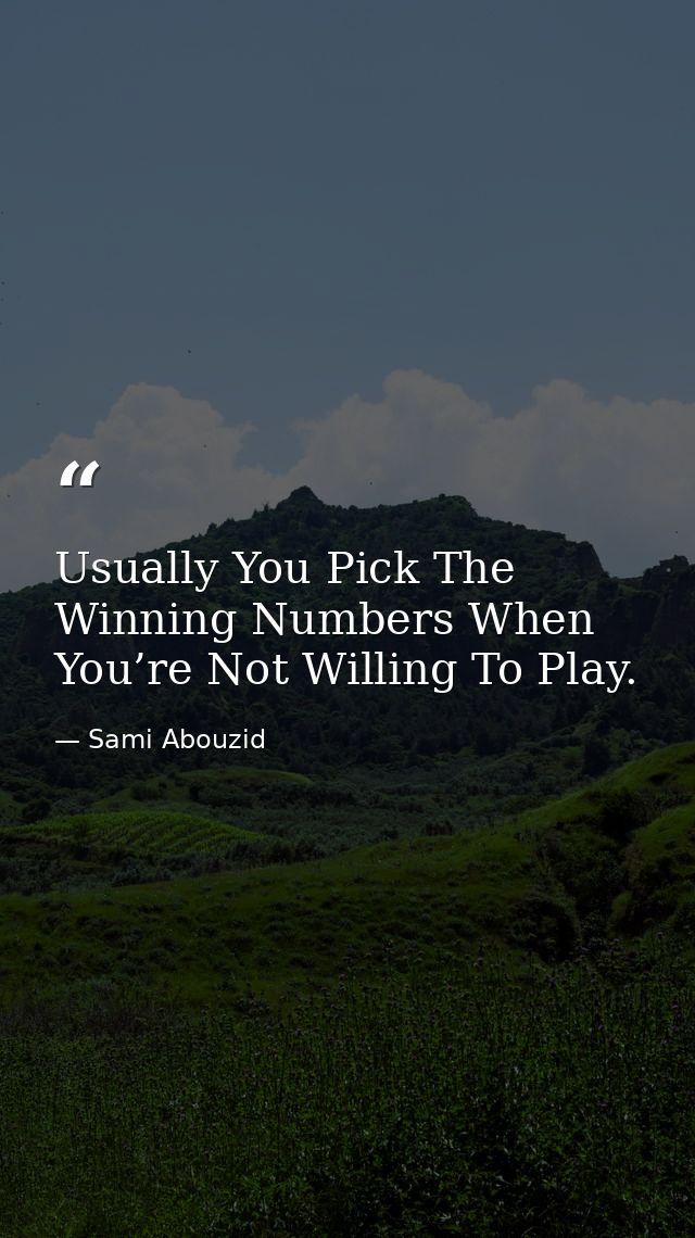 Usually You Pick The Winning Numbers When You’re Not Willing To Play. — Sami Abouzid