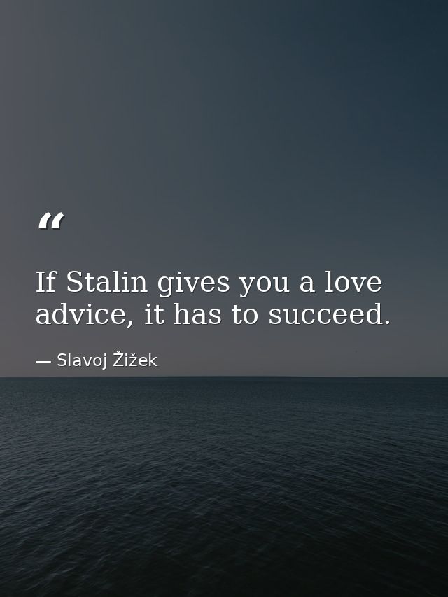 If Stalin gives you a love advice, it has to succeed. — Slavoj Žižek