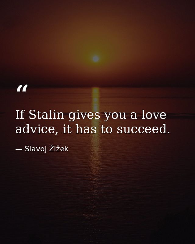 If Stalin gives you a love advice, it has to succeed. — Slavoj Žižek