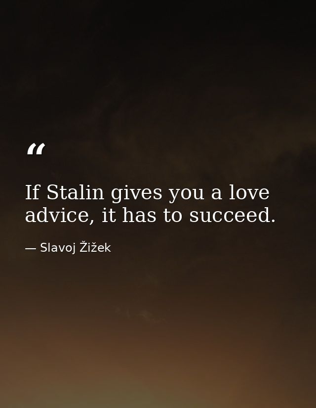 If Stalin gives you a love advice, it has to succeed. — Slavoj Žižek