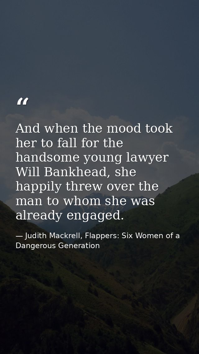 And when the mood took her to fall for the handsome young lawyer Will Bankhead, she happily threw over the man to whom s — Judith Mackrell, Flappers: Six Women of a Dangerous Generation