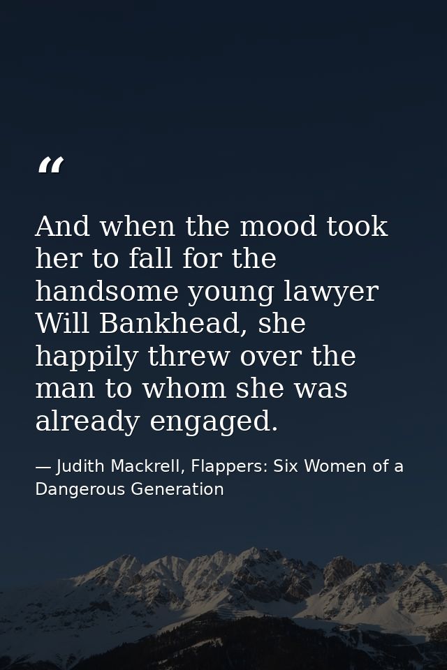 And when the mood took her to fall for the handsome young lawyer Will Bankhead, she happily threw over the man to whom s — Judith Mackrell, Flappers: Six Women of a Dangerous Generation