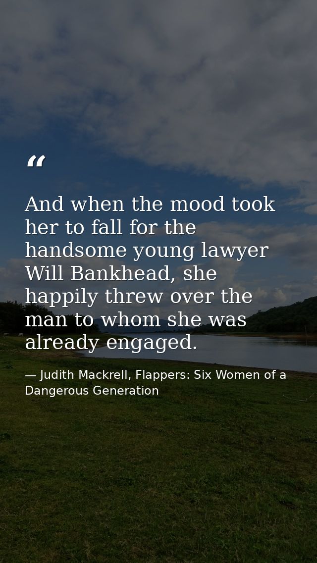 And when the mood took her to fall for the handsome young lawyer Will Bankhead, she happily threw over the man to whom s — Judith Mackrell, Flappers: Six Women of a Dangerous Generation