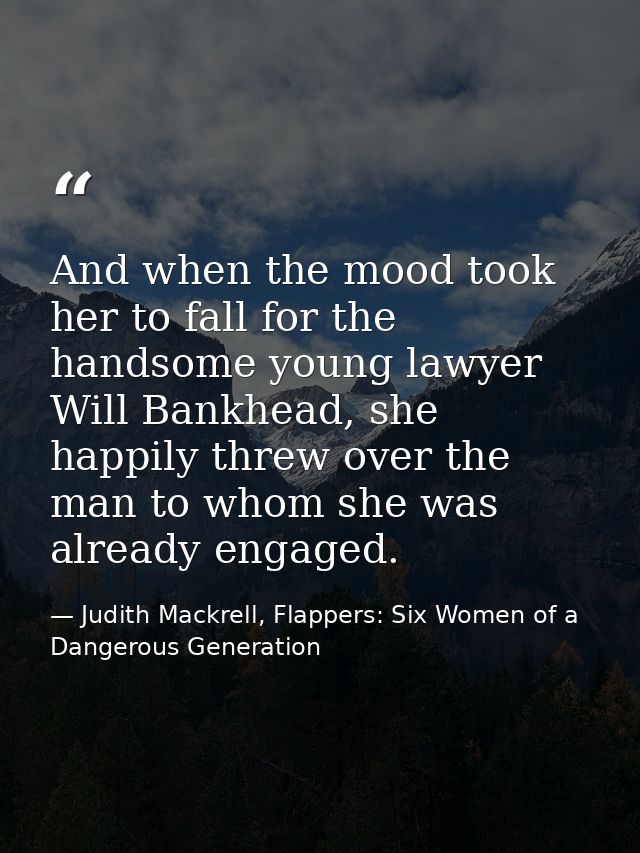 And when the mood took her to fall for the handsome young lawyer Will Bankhead, she happily threw over the man to whom s — Judith Mackrell, Flappers: Six Women of a Dangerous Generation