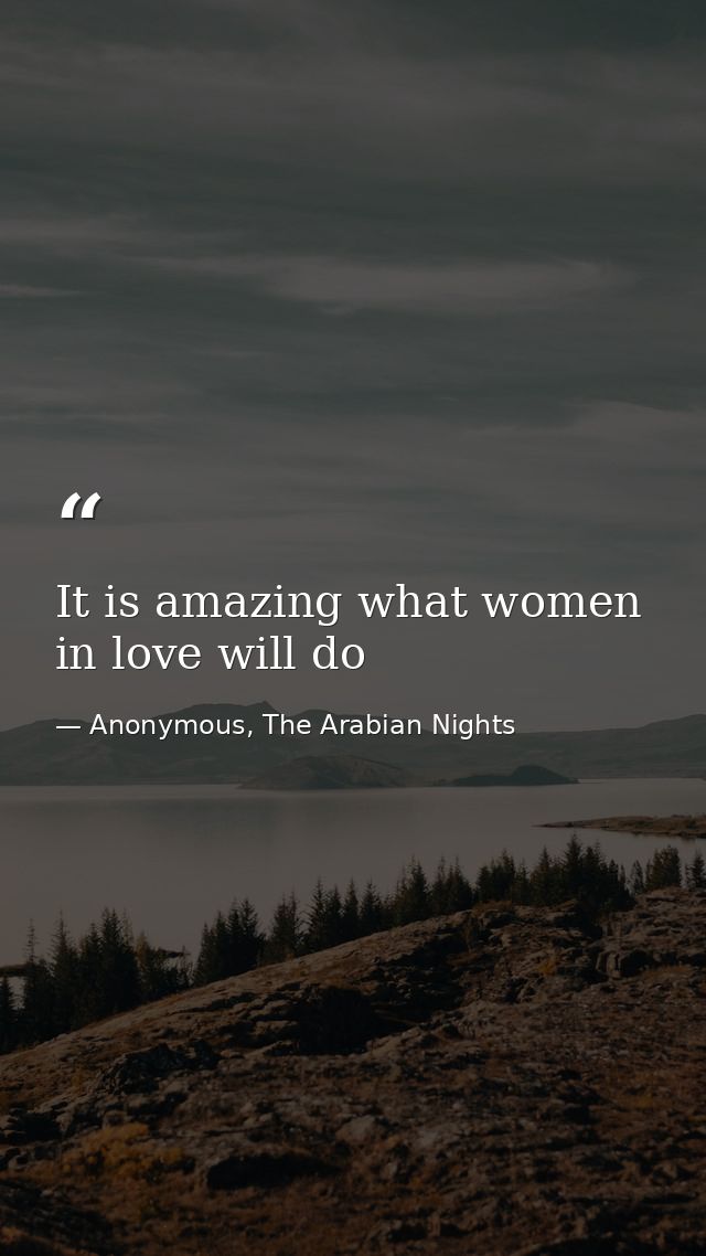It is amazing what women in love will do — Anonymous, The Arabian Nights