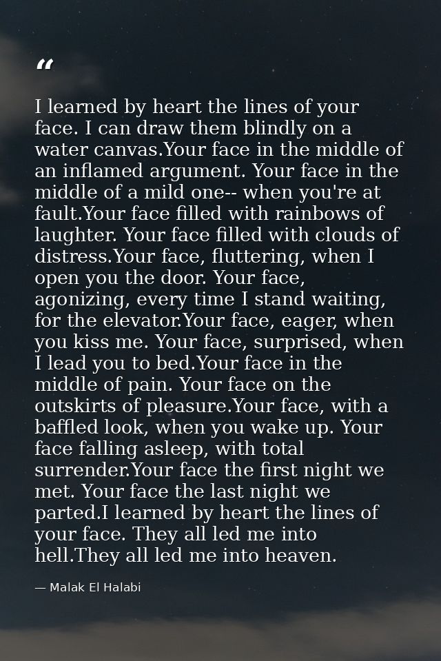 I learned by heart the lines of your face. I can draw them blindly on a water canvas.Your face in the middle of an infla — Malak El Halabi