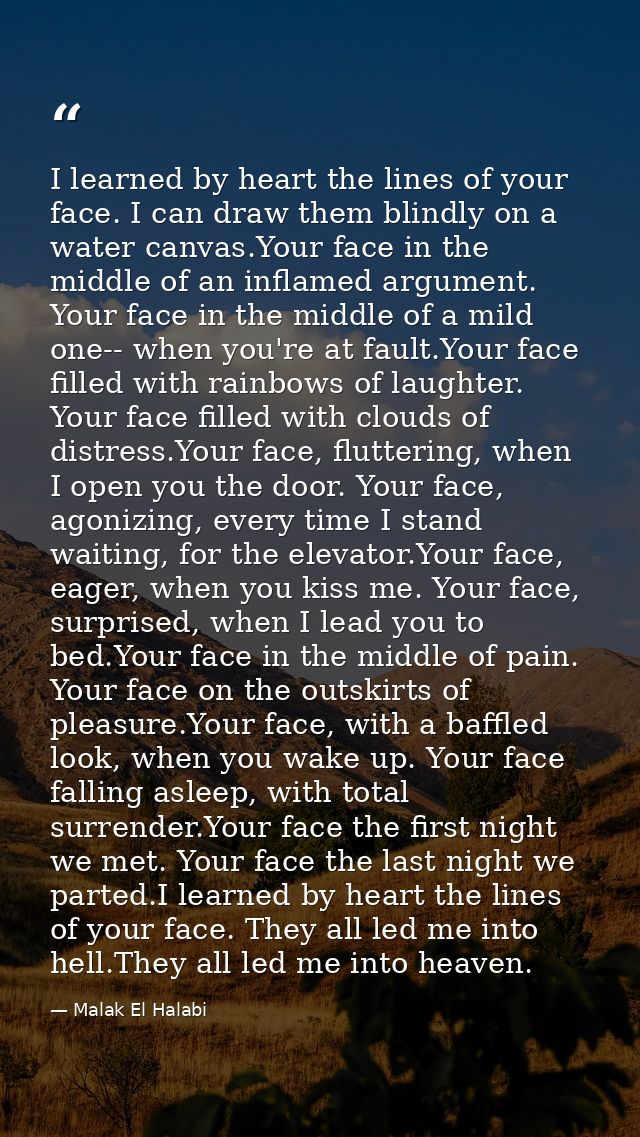 I learned by heart the lines of your face. I can draw them blindly on a water canvas.Your face in the middle of an infla — Malak El Halabi