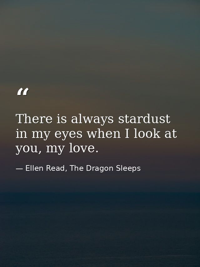 There is always stardust in my eyes when I look at you, my love. — Ellen Read, The Dragon Sleeps