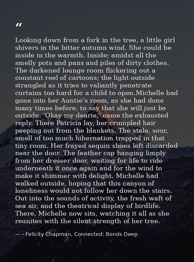 Looking down from a fork in the tree, a little girl shivers in the bitter autumn wind. She could be inside in the warmth — - Felicity Chapman, Connected: Bonds Deep