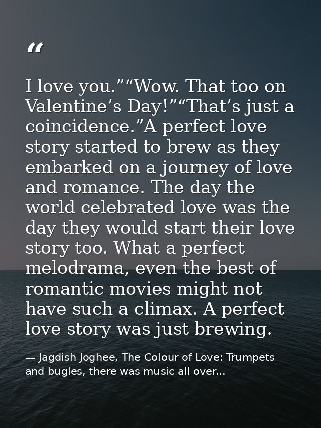 I love you.”“Wow. That too on Valentine’s Day!”“That’s just a coincidence.”A perfect love story started to brew as they  — Jagdish Joghee, The Colour of Love: Trumpets and bugles, there was music all over...